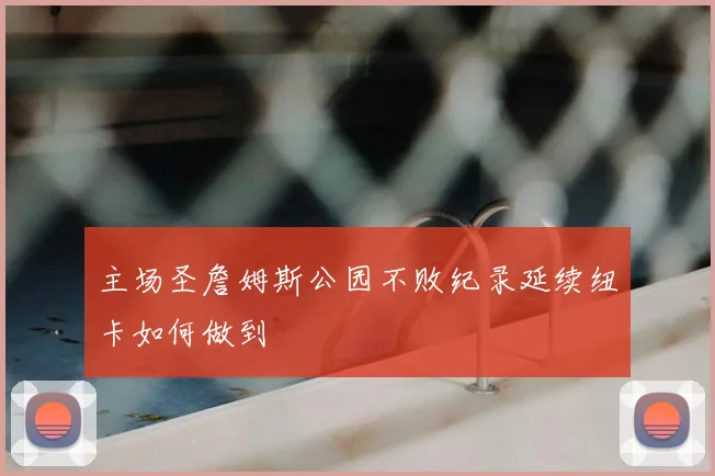 主场圣詹姆斯公园不败纪录延续纽卡如何做到