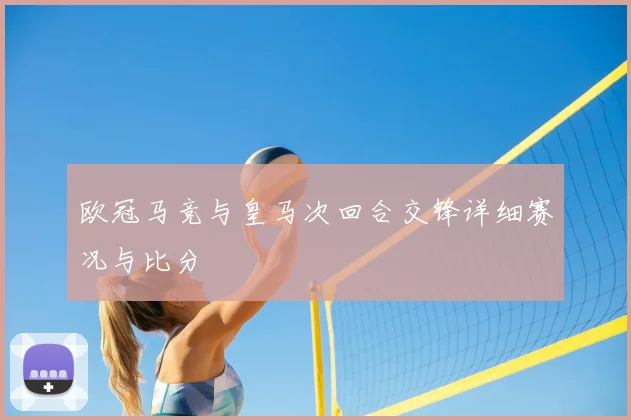 欧冠马竞与皇马次回合交锋详细赛况与比分