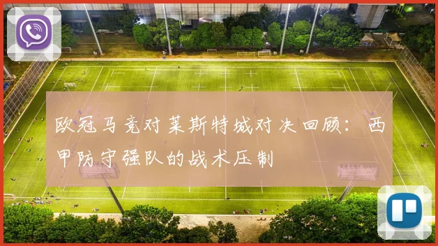 欧冠马竞对莱斯特城对决回顾：西甲防守强队的战术压制