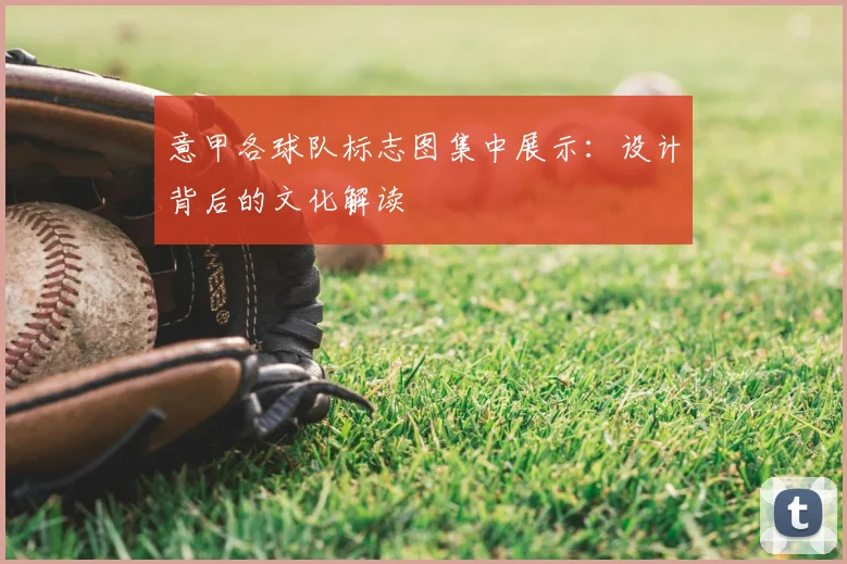 意甲各球队标志图集中展示：设计背后的文化解读