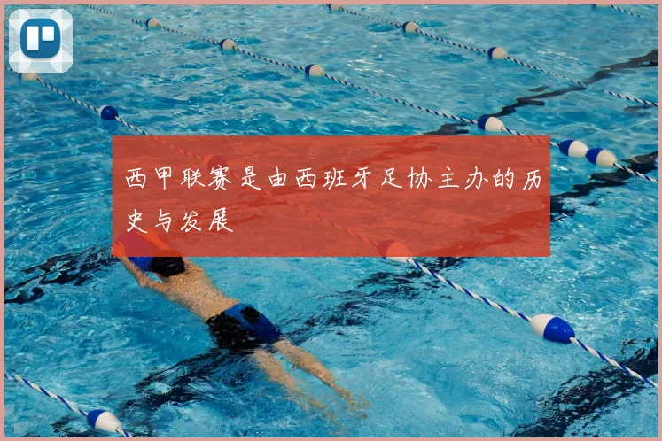 西甲联赛是由西班牙足协主办的历史与发展