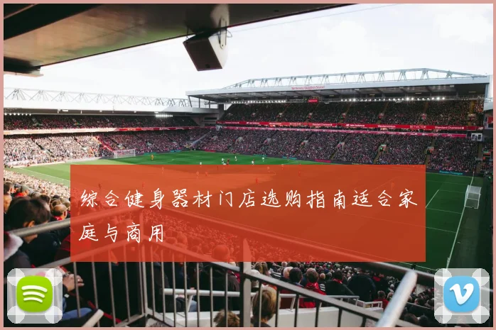 综合健身器材门店选购指南适合家庭与商用